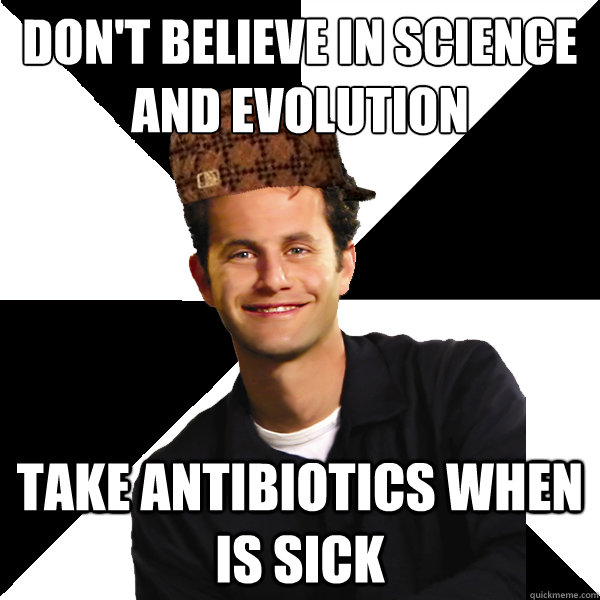 DON'T BELIEVE IN SCIENCE AND EVOLUTION TAKE ANTIBIOTICS WHEN IS SICK - DON'T BELIEVE IN SCIENCE AND EVOLUTION TAKE ANTIBIOTICS WHEN IS SICK  Scumbag Christian