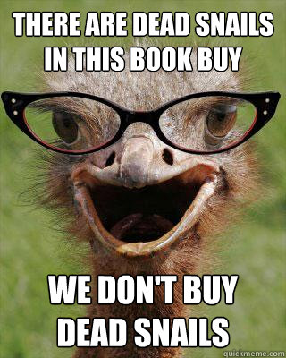 There are dead snails in this book buy we don't buy dead snails  Judgmental Bookseller Ostrich