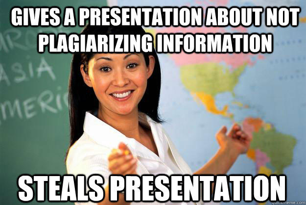 Gives a presentation about not plagiarizing information  Steals presentation - Gives a presentation about not plagiarizing information  Steals presentation  Unhelpful High School Teacher