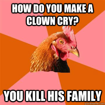 HOW DO YOU MAKE A CLOWN CRY? YOU KILL HIS FAMILY - HOW DO YOU MAKE A CLOWN CRY? YOU KILL HIS FAMILY  Anti-Joke Chicken