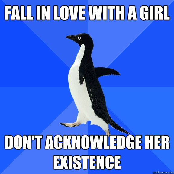 Fall in love with a girl Don't acknowledge her existence  Socially Awkward Penguin