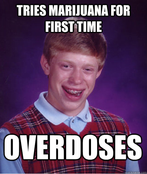 Tries marijuana for first time overdoses - Tries marijuana for first time overdoses  Bad Luck Brian