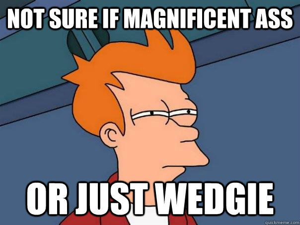 Not sure if magnificent ass Or just wedgie - Not sure if magnificent ass Or just wedgie  Futurama Fry