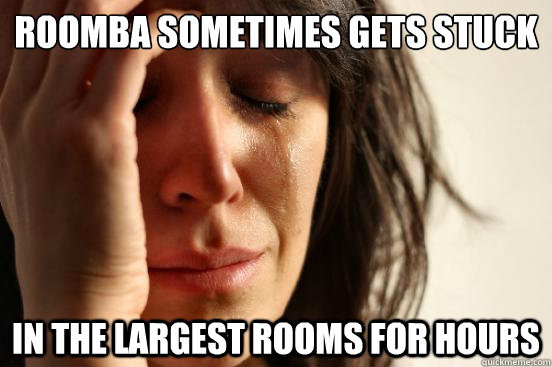 Roomba sometimes gets stuck In the largest rooms for hours - Roomba sometimes gets stuck In the largest rooms for hours  First World Problems