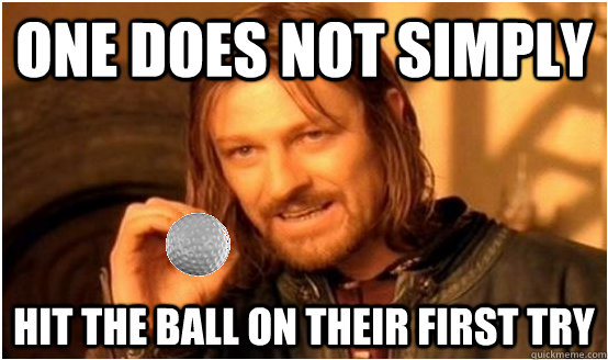 One does not simply Hit the ball on their first try  Golf