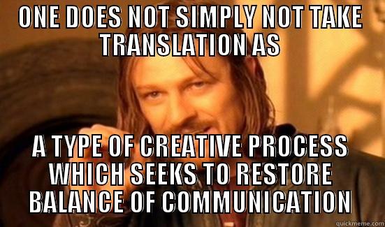 ONE DOES NOT SIMPLY NOT TAKE TRANSLATION AS A TYPE OF CREATIVE PROCESS WHICH SEEKS TO RESTORE BALANCE OF COMMUNICATION Boromir