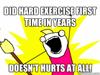 Did hard exercise first time in years Doesn't hurts at all! - Did hard exercise first time in years Doesn't hurts at all!  All The Things