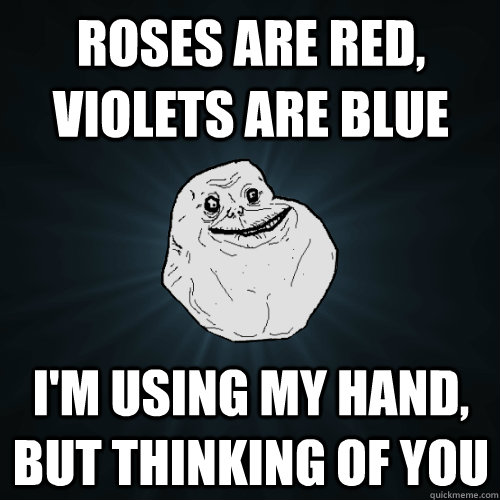 Roses are Red, violets are blue i'm using my hand, but thinking of you - Roses are Red, violets are blue i'm using my hand, but thinking of you  Forever Alone