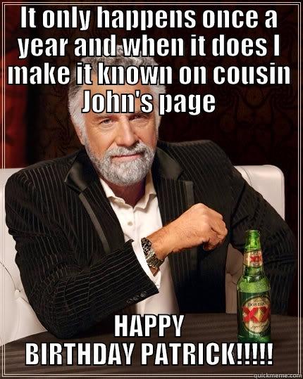 IT ONLY HAPPENS ONCE A YEAR AND WHEN IT DOES I MAKE IT KNOWN ON COUSIN JOHN'S PAGE HAPPY BIRTHDAY PATRICK!!!!! The Most Interesting Man In The World