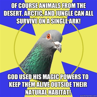 Of course animals from the desert, arctic, and jungle can all survive on a single ark! God used his magic powers to keep them alive outside their natural habitat! - Of course animals from the desert, arctic, and jungle can all survive on a single ark! God used his magic powers to keep them alive outside their natural habitat!  Religion Pigeon