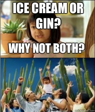 Why not both? Ice cream or Gin?  Why not both