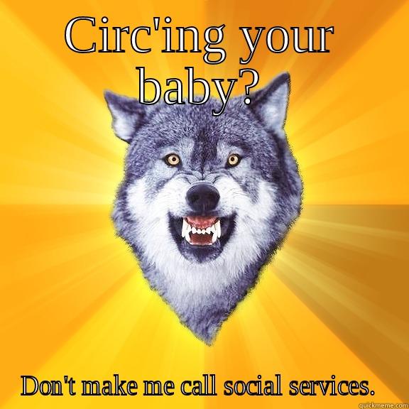 CIRC'ING YOUR BABY? DON'T MAKE ME CALL SOCIAL SERVICES.  Courage Wolf