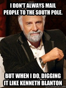 I don't always mail people to the South Pole. But when I do, digging it like Kenneth Blanton - I don't always mail people to the South Pole. But when I do, digging it like Kenneth Blanton  I dont always...