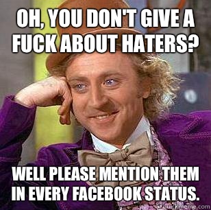 Oh, You Don't Give a Fuck About Haters? Well please mention them in every Facebook status. - Oh, You Don't Give a Fuck About Haters? Well please mention them in every Facebook status.  Condescending Wonka