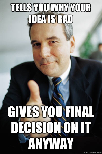 Tells you why your idea is bad Gives you final decision on it anyway - Tells you why your idea is bad Gives you final decision on it anyway  Good Guy Boss