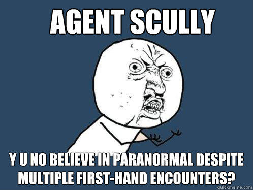 agent scully y u no believe in paranormal despite multiple first-hand encounters? - agent scully y u no believe in paranormal despite multiple first-hand encounters?  Y U No