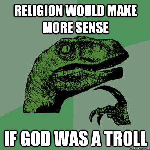 Religion would make more sense if god was a troll - Religion would make more sense if god was a troll  Philosoraptor