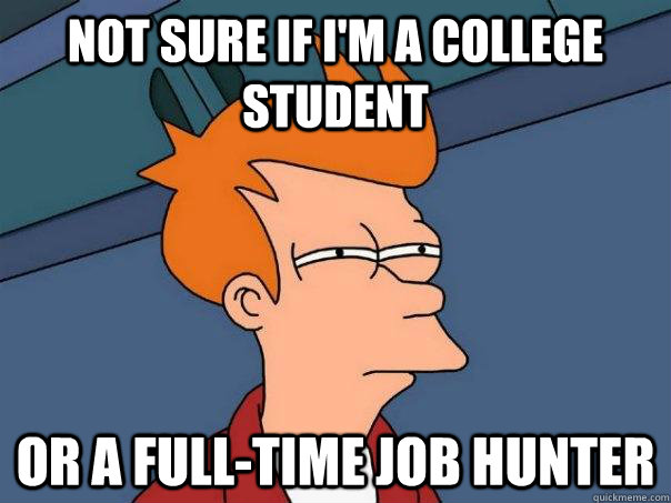 Not sure if I'm a college student Or a full-time job hunter - Not sure if I'm a college student Or a full-time job hunter  Futurama Fry