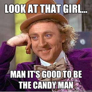 Look at that girl... man it's good to be the candy man  Creepy Wonka