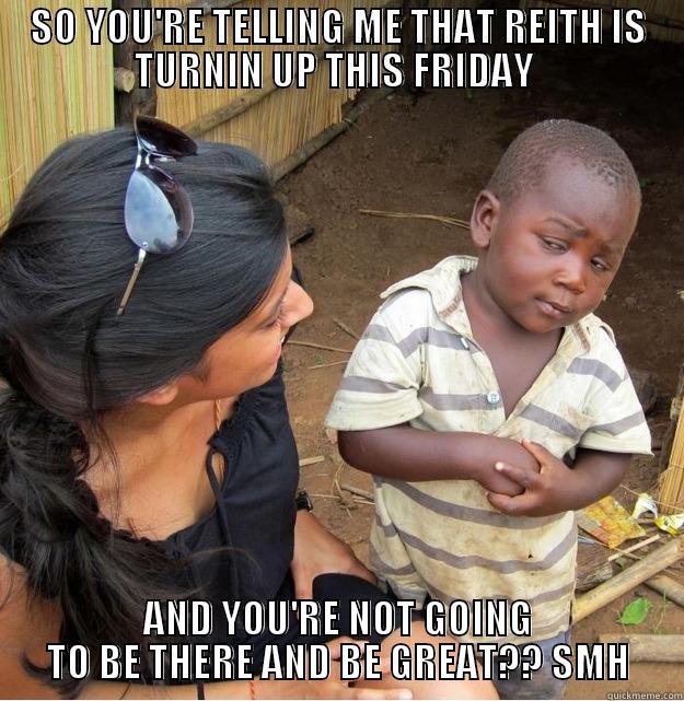 TURN UP!! - SO YOU'RE TELLING ME THAT REITH IS TURNIN UP THIS FRIDAY  AND YOU'RE NOT GOING TO BE THERE AND BE GREAT?? SMH Skeptical Third World Kid