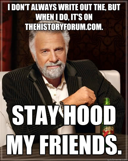 i don't always write out the, but when i do, it's on thehistoryforum.com. stay hood my friends.  - i don't always write out the, but when i do, it's on thehistoryforum.com. stay hood my friends.   The Most Interesting Man In The World