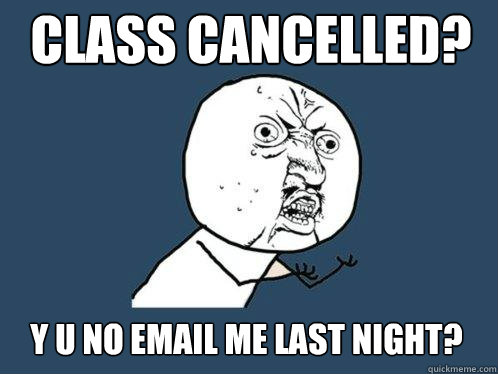 Class Cancelled? Y U No Email me last night?  Y U No