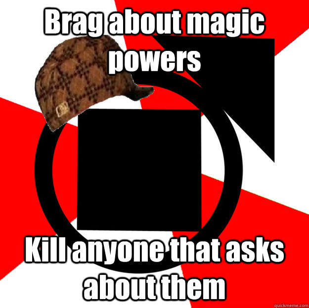 Brag about magic powers Kill anyone that asks about them - Brag about magic powers Kill anyone that asks about them  Scumbag Tremere