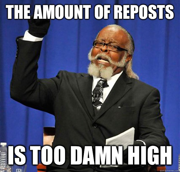 The amount of reposts  Is too damn high - The amount of reposts  Is too damn high  Jimmy McMillan