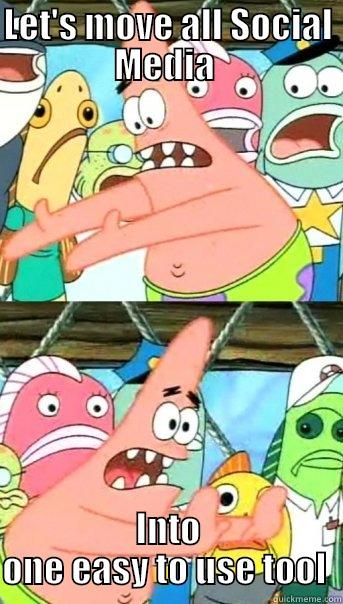 LET'S MOVE ALL SOCIAL MEDIA  INTO ONE EASY TO USE TOOL  Push it somewhere else Patrick