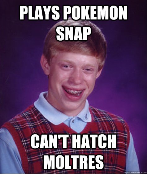 Plays Pokemon Snap Can't hatch Moltres  Bad Luck Brian