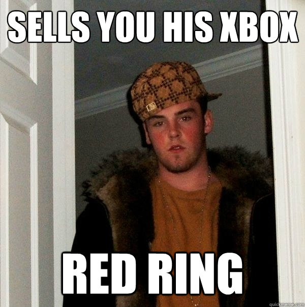 sells you his xbox red ring - sells you his xbox red ring  Scumbag Steve