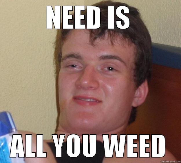 Need is all you weed! - NEED IS ALL YOU WEED 10 Guy