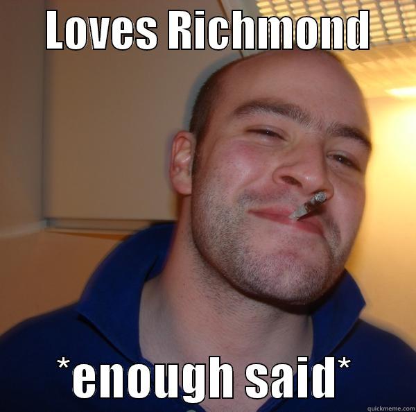 Loves Richmond -      LOVES RICHMOND             *ENOUGH SAID*       Good Guy Greg 