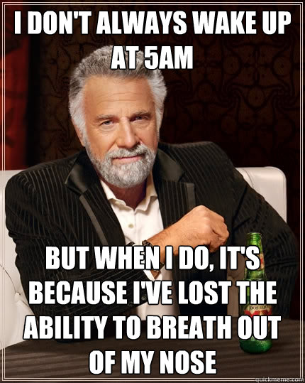 I don't always wake up at 5am but when I do, it's because i've lost the ability to breath out of my nose - I don't always wake up at 5am but when I do, it's because i've lost the ability to breath out of my nose  The Most Interesting Man In The World