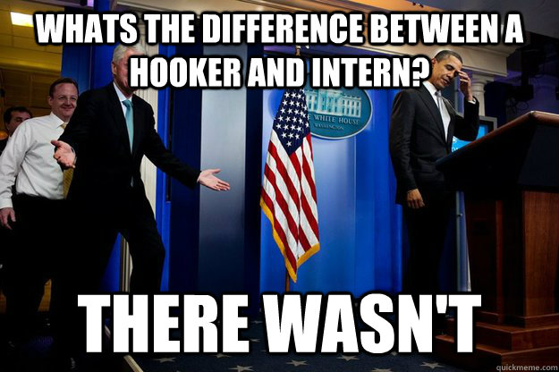 Whats the difference between a hooker and intern? There wasn't  Inappropriate Timing Bill Clinton