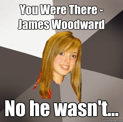 You Were There - James Woodward No he wasn't...  Musically Oblivious 8th Grader