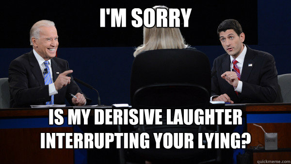 i'm sorry Is my derisive laughter interrupting your lying? - i'm sorry Is my derisive laughter interrupting your lying?  Laughing Biden