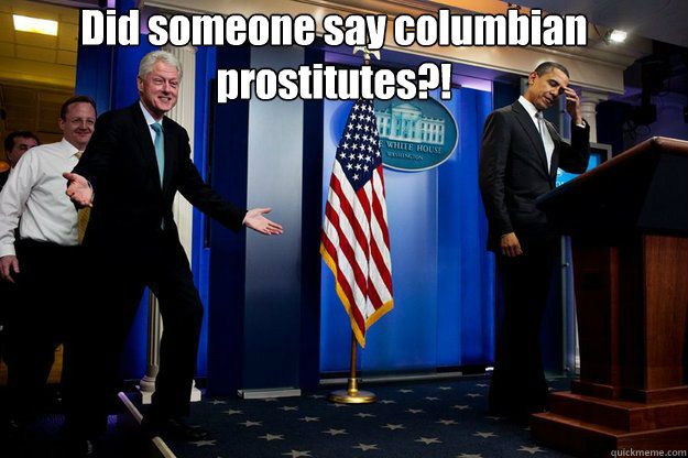 Did someone say columbian prostitutes?!
   Inappropriate Timing Bill Clinton