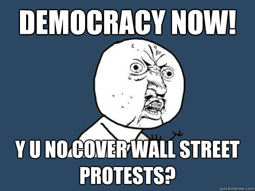 Democracy Now! y u no cover wall street protests?  Y U No