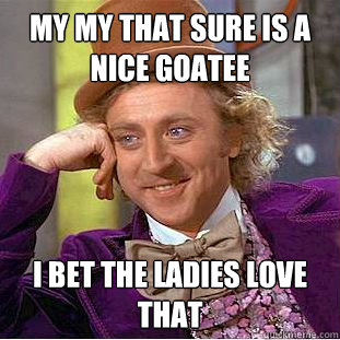 my my that sure is a nice goatee I bet the ladies love that  Creepy Wonka