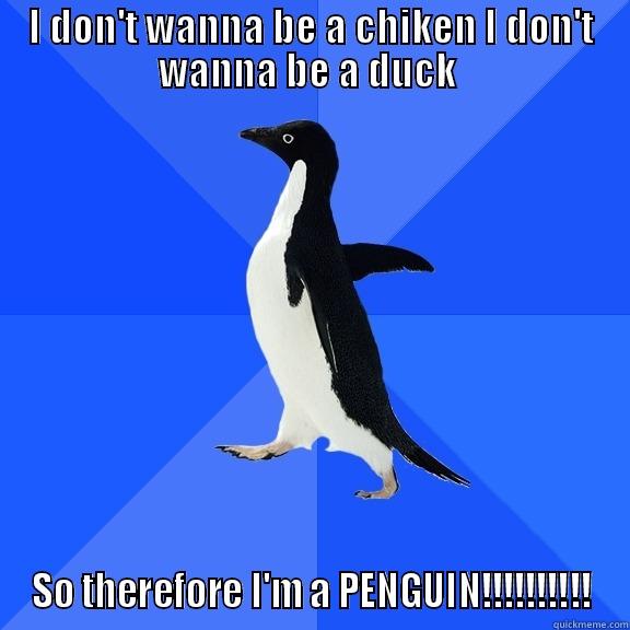 I DON'T WANNA BE A CHIKEN I DON'T WANNA BE A DUCK  SO THEREFORE I'M A PENGUIN!!!!!!!!!! Socially Awkward Penguin