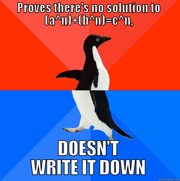 Fermat's last theorem - PROVES THERE'S NO SOLUTION TO (A^N)+(B^N)=C^N, DOESN'T WRITE IT DOWN Socially Awesome Awkward Penguin