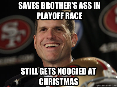 saves brother's ass in playoff race still gets noogied at Christmas  