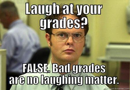 Bad grades are serious business. - LAUGH AT YOUR GRADES? FALSE. BAD GRADES ARE NO LAUGHING MATTER. Schrute