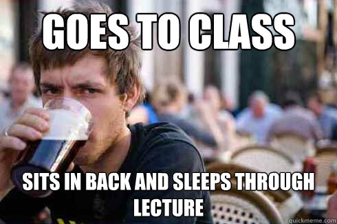 goes to class sits in back and sleeps through lecture - goes to class sits in back and sleeps through lecture  Lazy College Senior