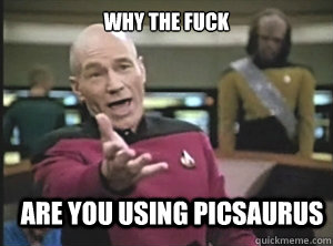 why the fuck are you using picsaurus  Annoyed Picard