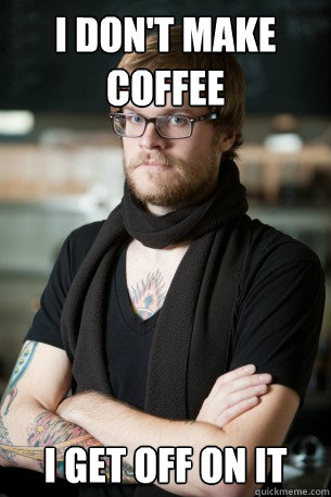 i don't make coffee i get off on it - i don't make coffee i get off on it  Hipster Barista