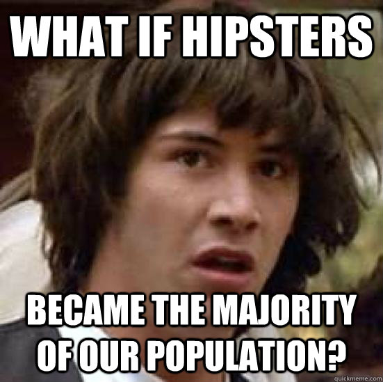 What if hipsters Became the majority of our population?  conspiracy keanu