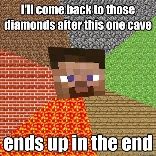 I'll come back to those diamonds after this one cave ends up in the end  Minecraft