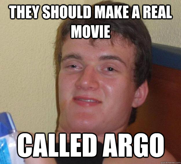 They should make a real movie Called Argo - They should make a real movie Called Argo  10 Guy